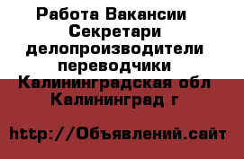 Работа Вакансии - Секретари, делопроизводители, переводчики. Калининградская обл.,Калининград г.